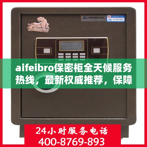 aifeibro保密柜全天候服务热线，最新权威推荐，保障您的信息安全无间断