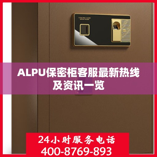 ALPU保密柜客服最新热线及资讯一览