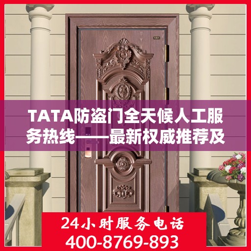 TATA防盗门全天候人工服务热线——最新权威推荐及售后支持
