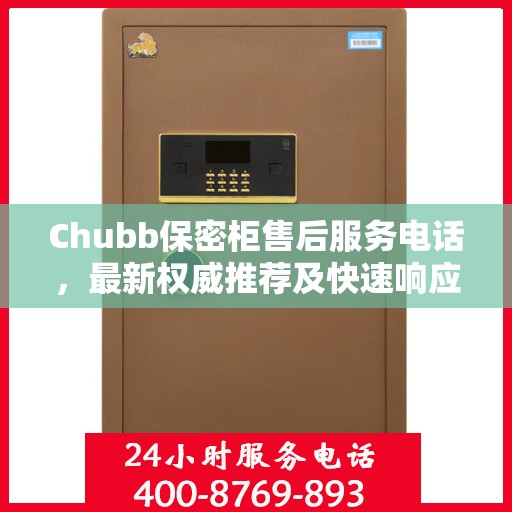Chubb保密柜售后服务电话，最新权威推荐及快速响应指南