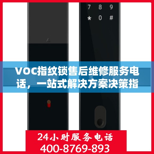 VOC指纹锁售后维修服务电话，一站式解决方案决策指南