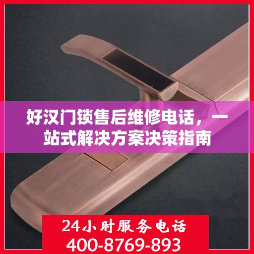 好汉门锁售后维修电话，一站式解决方案决策指南