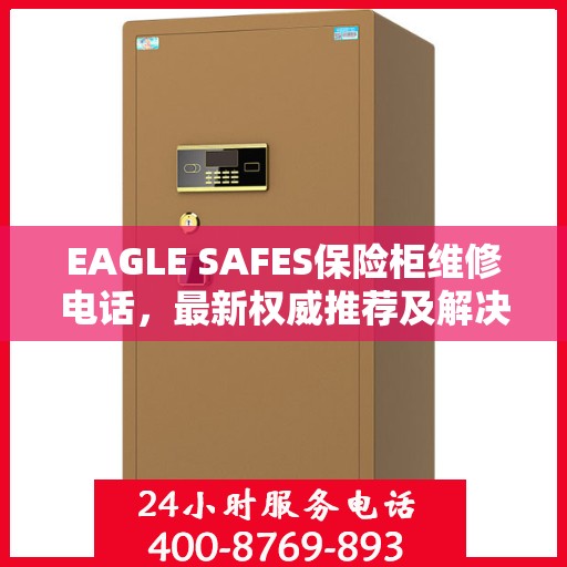 EAGLE SAFES保险柜维修电话，最新权威推荐及解决方案