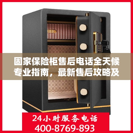 固家保险柜售后电话全天候专业指南，最新售后攻略及电话服务支持