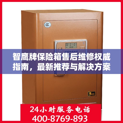 智鹰牌保险箱售后维修权威指南，最新推荐与解决方案