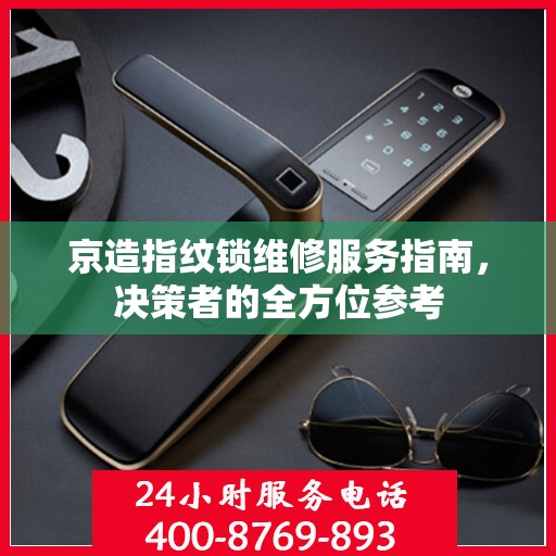 京造指纹锁维修服务指南，决策者的全方位参考