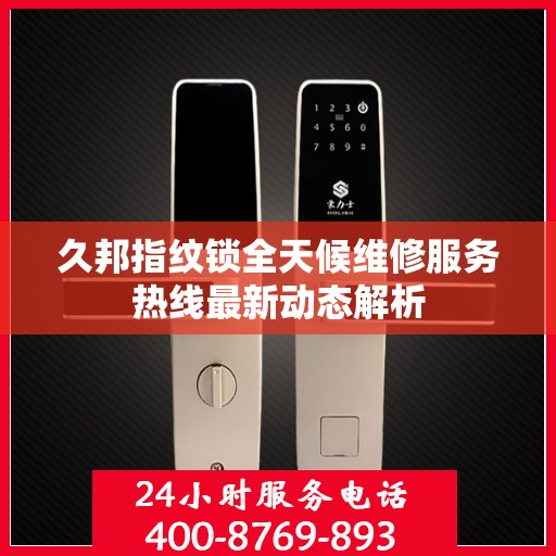 久邦指纹锁全天候维修服务热线最新动态解析