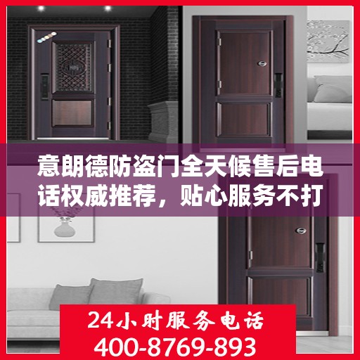 意朗德防盗门全天候售后电话权威推荐，贴心服务不打烊