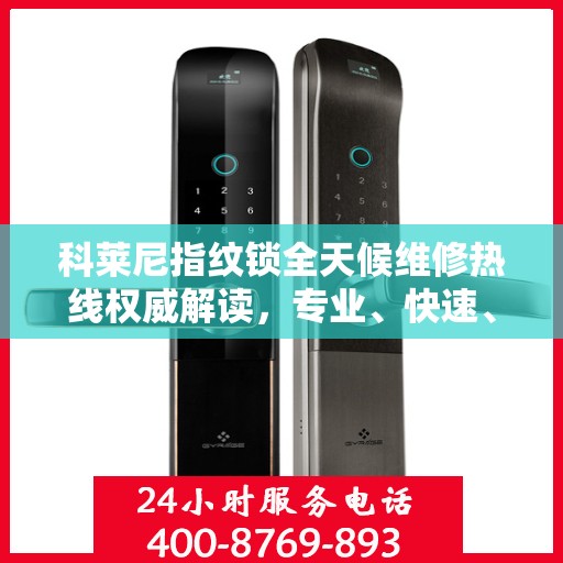 科莱尼指纹锁全天候维修热线权威解读，专业、快速、贴心的服务保障