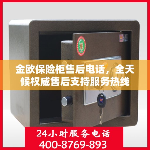 金欧保险柜售后电话，全天候权威售后支持服务热线