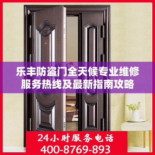 乐丰防盗门全天候专业维修服务热线及最新指南攻略