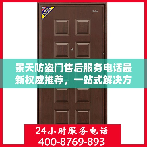 景天防盗门售后服务电话最新权威推荐，一站式解决方案的贴心通道