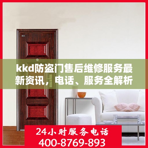kkd防盗门售后维修服务最新资讯，电话、服务全解析