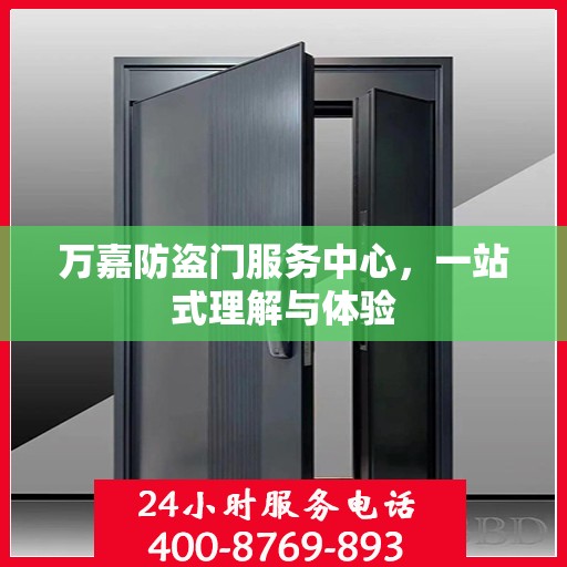万嘉防盗门服务中心，一站式理解与体验