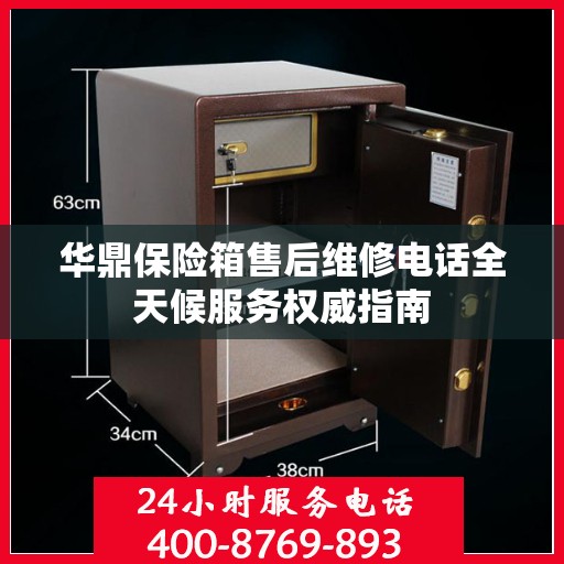 华鼎保险箱售后维修电话全天候服务权威指南