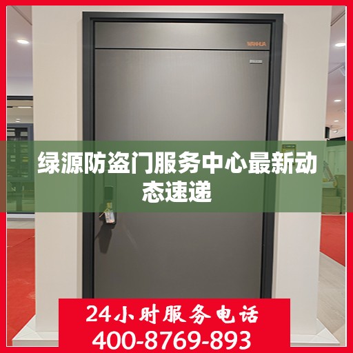 绿源防盗门服务中心最新动态速递
