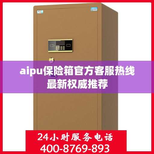 aipu保险箱官方客服热线最新权威推荐