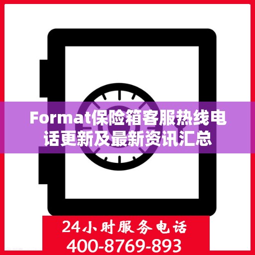 Format保险箱客服热线电话更新及最新资讯汇总