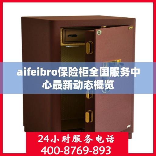 aifeibro保险柜全国服务中心最新动态概览