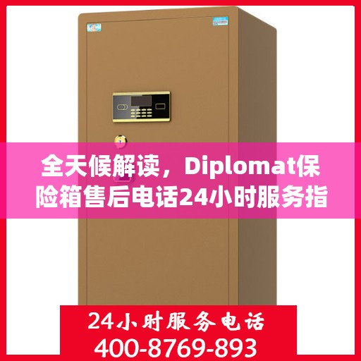 全天候解读，Diplomat保险箱售后电话24小时服务指南