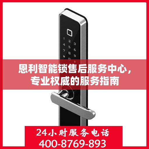 恩利智能锁售后服务中心，专业权威的服务指南