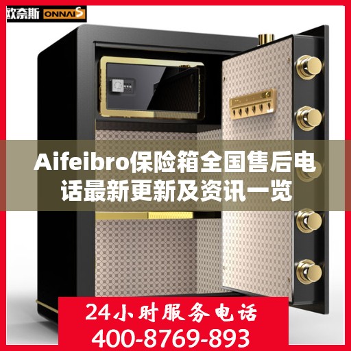 Aifeibro保险箱全国售后电话最新更新及资讯一览