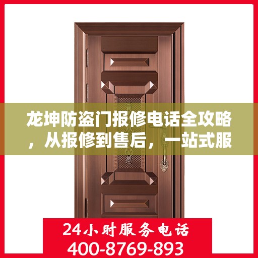 龙坤防盗门报修电话全攻略，从报修到售后，一站式服务详解