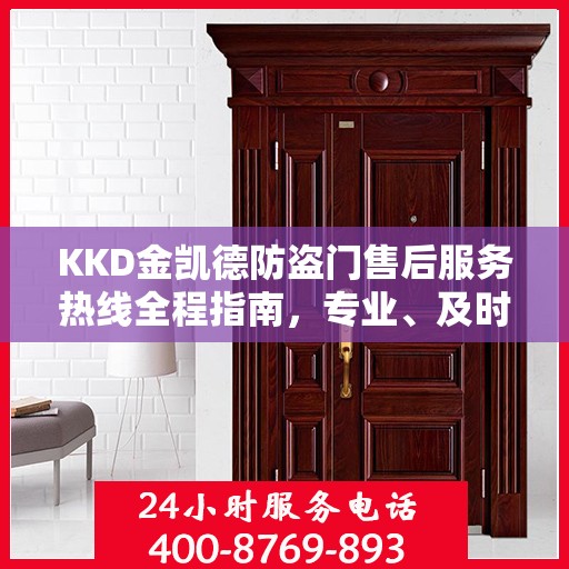 KKD金凯德防盗门售后服务热线全程指南，专业、及时、最新售后攻略