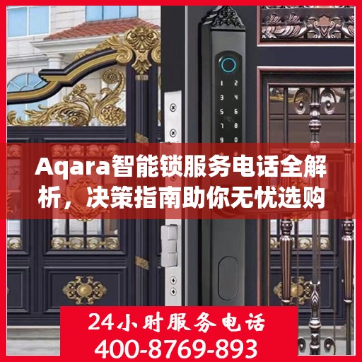 Aqara智能锁服务电话全解析，决策指南助你无忧选购