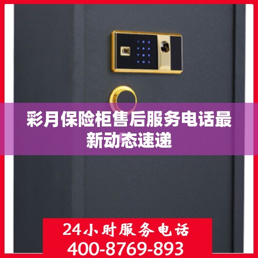 彩月保险柜售后服务电话最新动态速递