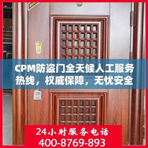 CPM防盗门全天候人工服务热线，权威保障，无忧安全
