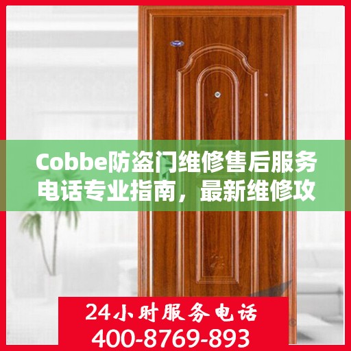 Cobbe防盗门维修售后服务电话专业指南，最新维修攻略与联系方式