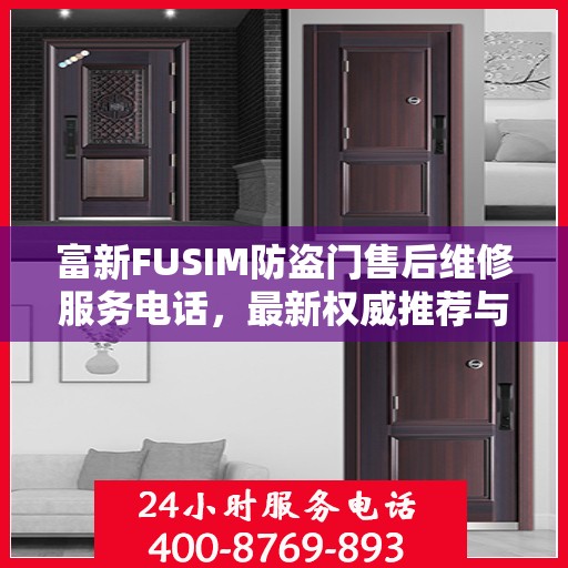 富新FUSIM防盗门售后维修服务电话，最新权威推荐与解决方案