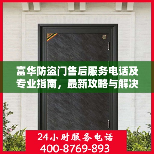 富华防盗门售后服务电话及专业指南，最新攻略与解决方案