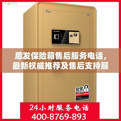 盾发保险箱售后服务电话，最新权威推荐及售后支持服务指南