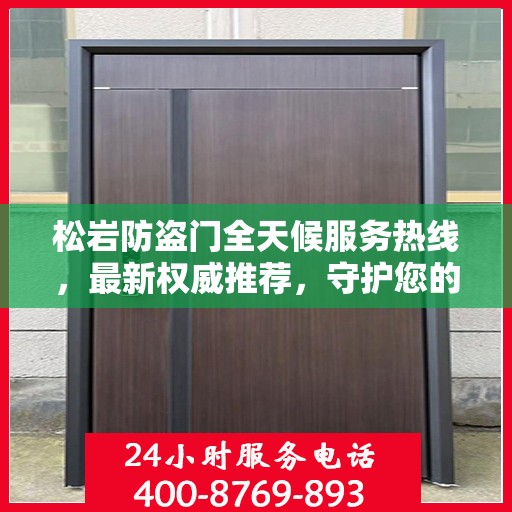 松岩防盗门全天候服务热线，最新权威推荐，守护您的安全门户