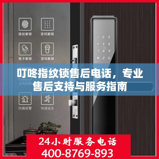 叮咚指纹锁售后电话，专业售后支持与服务指南