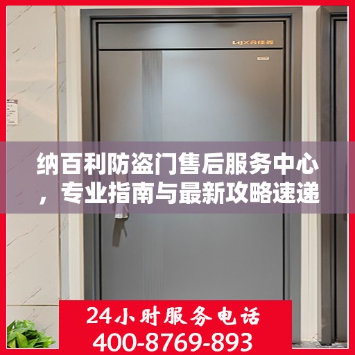 纳百利防盗门售后服务中心，专业指南与最新攻略速递