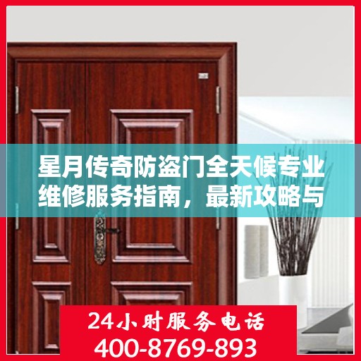 星月传奇防盗门全天候专业维修服务指南，最新攻略与电话全解析