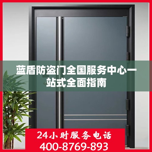 蓝盾防盗门全国服务中心一站式全面指南