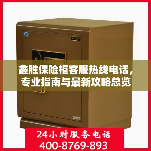 鑫胜保险柜客服热线电话，专业指南与最新攻略总览