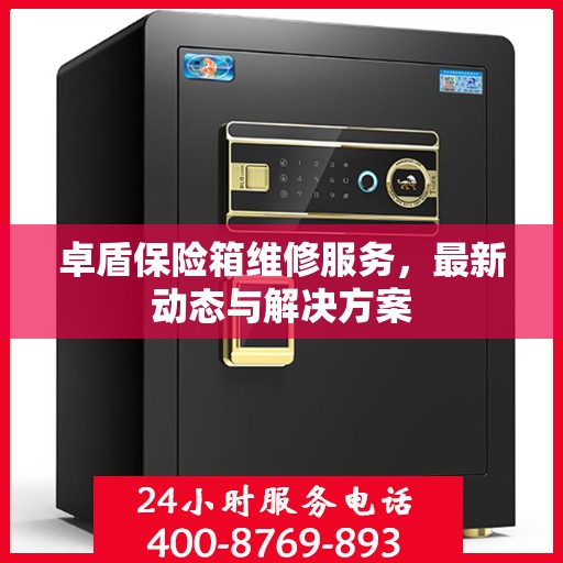 卓盾保险箱维修服务，最新动态与解决方案