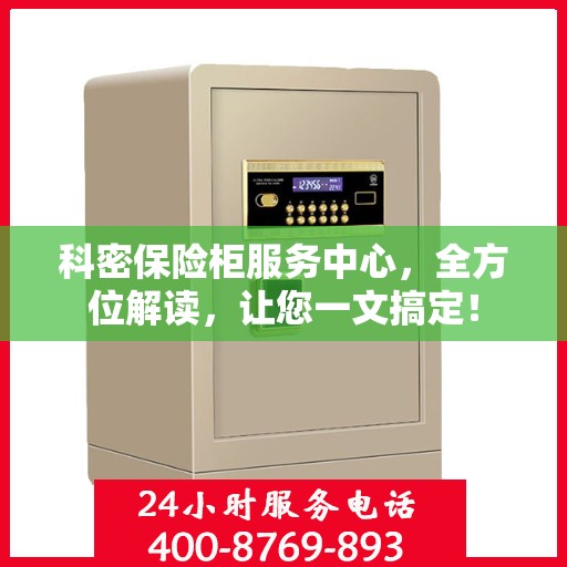 科密保险柜服务中心，全方位解读，让您一文搞定！