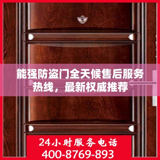 能强防盗门全天候售后服务热线，最新权威推荐