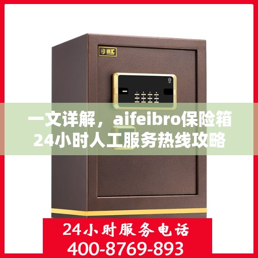 一文详解，aifeibro保险箱24小时人工服务热线攻略