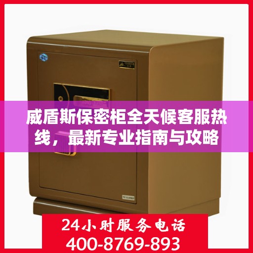 威盾斯保密柜全天候客服热线，最新专业指南与攻略