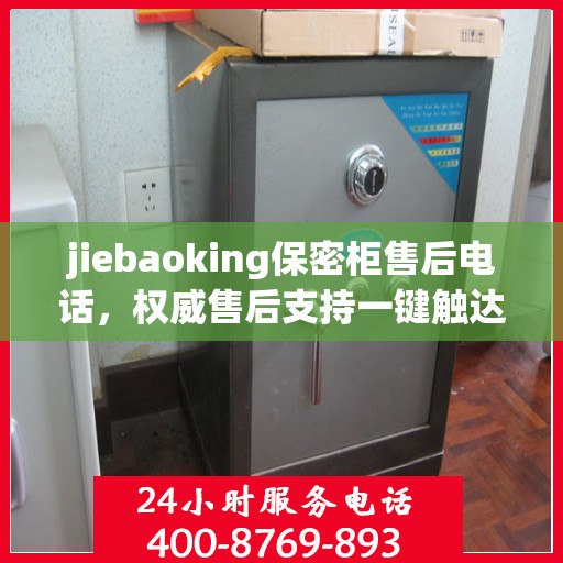 jiebaoking保密柜售后电话，权威售后支持一键触达