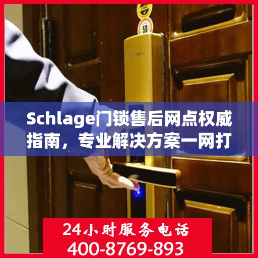 Schlage门锁售后网点权威指南，专业解决方案一网打尽