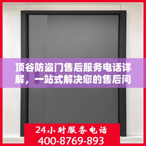 顶谷防盗门售后服务电话详解，一站式解决您的售后问题