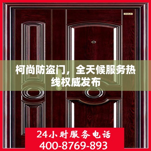 柯尚防盗门，全天候服务热线权威发布